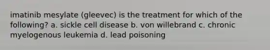 imatinib mesylate (gleevec) is the treatment for which of the following? a. sickle cell disease b. von willebrand c. chronic myelogenous leukemia d. lead poisoning