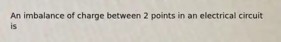 An imbalance of charge between 2 points in an electrical circuit is