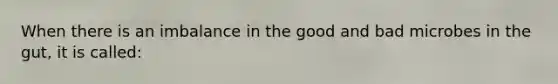 When there is an imbalance in the good and bad microbes in the gut, it is called: