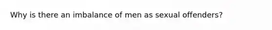 Why is there an imbalance of men as sexual offenders?