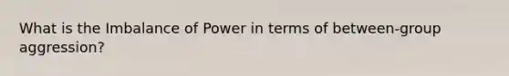 What is the Imbalance of Power in terms of between-group aggression?