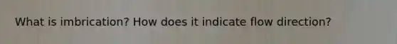 What is imbrication? How does it indicate flow direction?