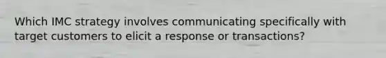 Which IMC strategy involves communicating specifically with target customers to elicit a response or transactions?