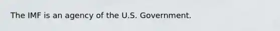 The IMF is an agency of the U.S. Government.