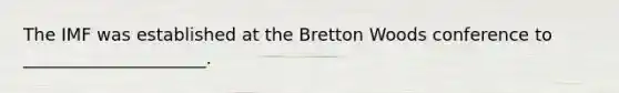 The IMF was established at the Bretton Woods conference to _____________________.