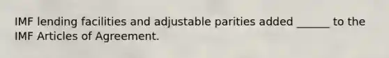 IMF lending facilities and adjustable parities added ______ to the IMF Articles of Agreement.