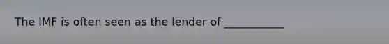 The IMF is often seen as the lender of ___________