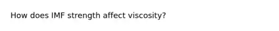 How does IMF strength affect viscosity?