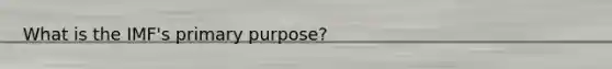 What is the IMF's primary purpose?