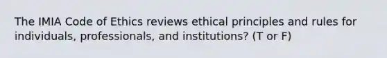 The IMIA Code of Ethics reviews ethical principles and rules for individuals, professionals, and institutions? (T or F)