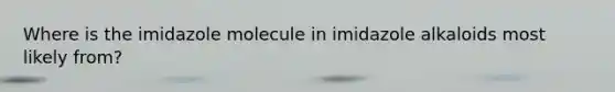 Where is the imidazole molecule in imidazole alkaloids most likely from?
