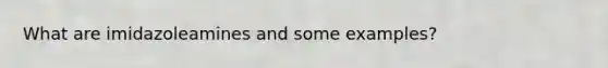 What are imidazoleamines and some examples?