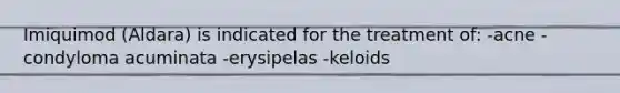 Imiquimod (Aldara) is indicated for the treatment of: -acne -condyloma acuminata -erysipelas -keloids
