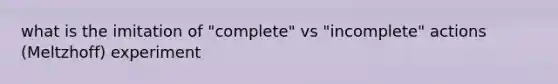 what is the imitation of "complete" vs "incomplete" actions (Meltzhoff) experiment