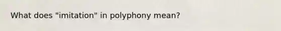 What does "imitation" in polyphony mean?