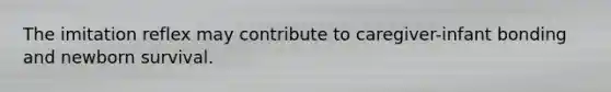 The imitation reflex may contribute to caregiver-infant bonding and newborn survival.​