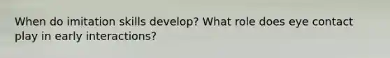 When do imitation skills develop? What role does eye contact play in early interactions?