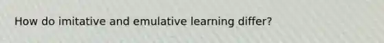 How do imitative and emulative learning differ?