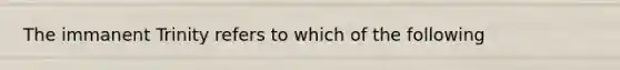 The immanent Trinity refers to which of the following