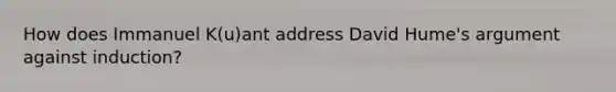 How does Immanuel K(u)ant address David Hume's argument against induction?