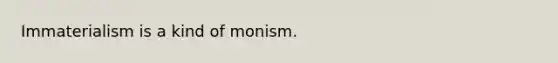 Immaterialism is a kind of monism.