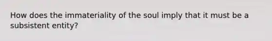 How does the immateriality of the soul imply that it must be a subsistent entity?