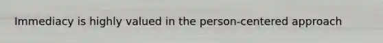 Immediacy is highly valued in the person-centered approach​