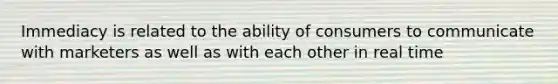 Immediacy is related to the ability of consumers to communicate with marketers as well as with each other in real time