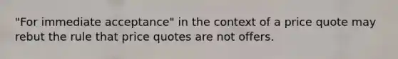 "For immediate acceptance" in the context of a price quote may rebut the rule that price quotes are not offers.