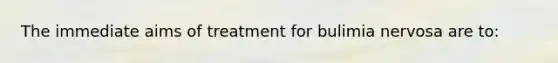 The immediate aims of treatment for bulimia nervosa are to: