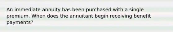 An immediate annuity has been purchased with a single premium. When does the annuitant begin receiving benefit payments?