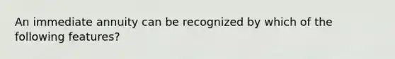 An immediate annuity can be recognized by which of the following features?