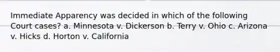 Immediate Apparency was decided in which of the following Court cases? a. Minnesota v. Dickerson b. Terry v. Ohio c. Arizona v. Hicks d. Horton v. California