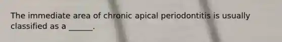 The immediate area of chronic apical periodontitis is usually classified as a ______.