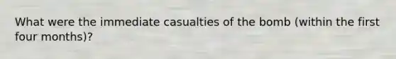 What were the immediate casualties of the bomb (within the first four months)?