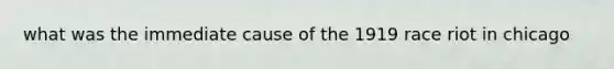 what was the immediate cause of the 1919 race riot in chicago