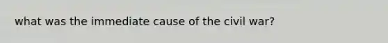 what was the immediate cause of the civil war?
