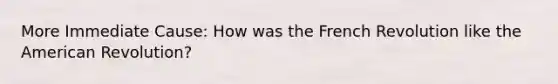 More Immediate Cause: How was the French Revolution like the American Revolution?