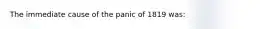 The immediate cause of the panic of 1819 was: