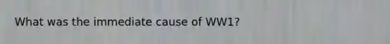 What was the immediate cause of WW1?