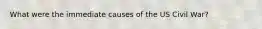 What were the immediate causes of the US Civil War?