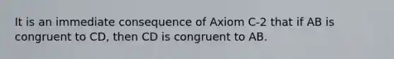 It is an immediate consequence of Axiom C-2 that if AB is congruent to CD, then CD is congruent to AB.