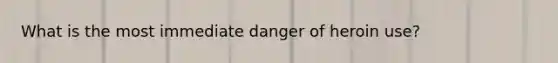 What is the most immediate danger of heroin use?