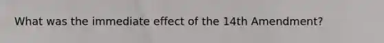 What was the immediate effect of the 14th Amendment?