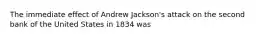 The immediate effect of Andrew Jackson's attack on the second bank of the United States in 1834 was