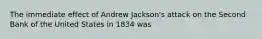 The immediate effect of Andrew Jackson's attack on the Second Bank of the United States in 1834 was