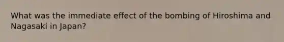 What was the immediate effect of the bombing of Hiroshima and Nagasaki in Japan?
