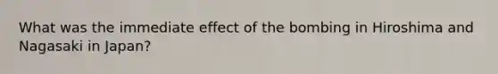 What was the immediate effect of the bombing in Hiroshima and Nagasaki in Japan?