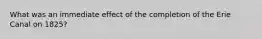 What was an immediate effect of the completion of the Erie Canal on 1825?
