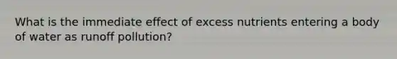 What is the immediate effect of excess nutrients entering a body of water as runoff pollution?